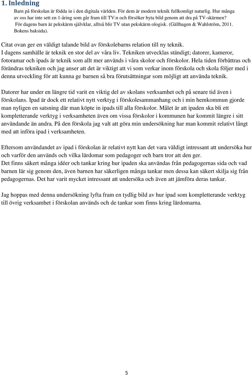 (Gällhagen & Wahlström, 2011. Bokens baksida). Citat ovan ger en väldigt talande bild av förskolebarns relation till ny teknik. I dagens samhälle är teknik en stor del av våra liv.