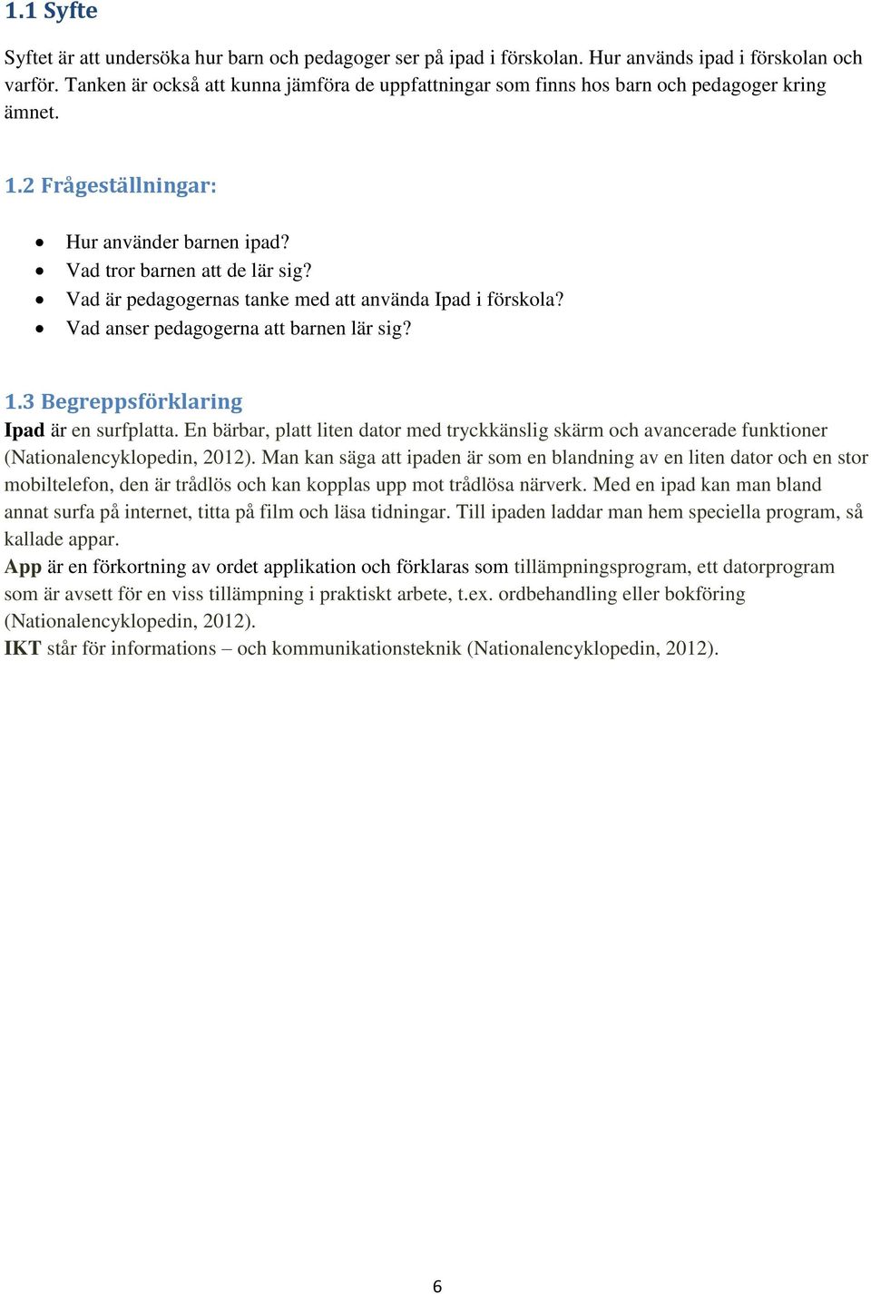 Vad är pedagogernas tanke med att använda Ipad i förskola? Vad anser pedagogerna att barnen lär sig? 1.3 Begreppsförklaring Ipad är en surfplatta.