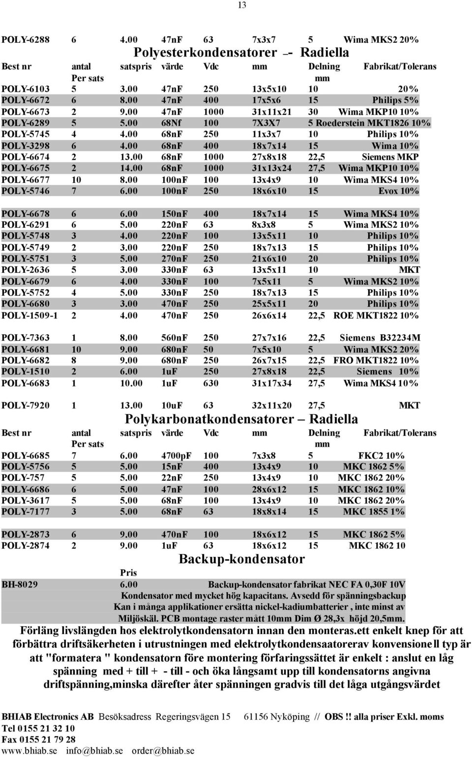 00 68nF 250 11x3x7 10 Philips 10% POLY-3298 6 4.00 68nF 400 18x7x14 15 Wima 10% POLY-6674 2 13.00 68nF 1000 27x8x18 22,5 Siemens MKP POLY-6675 2 14.