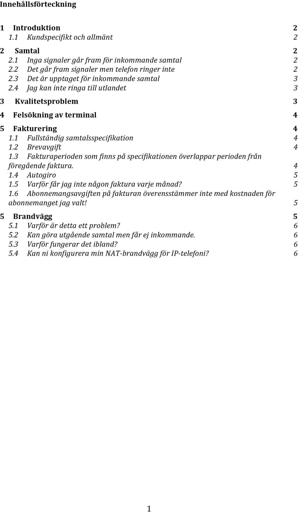 2 Brevavgift 4 1.3 Fakturaperioden som finns på specifikationen överlappar perioden från föregående faktura. 4 1.4 Autogiro 5 1.