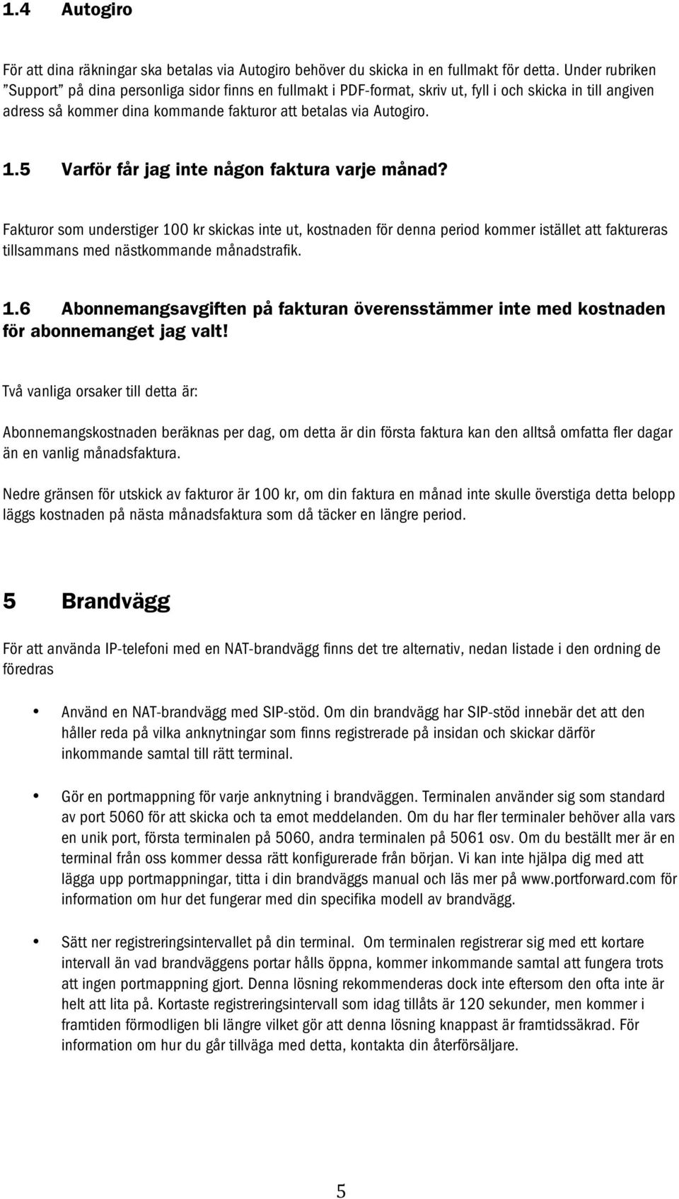 5 Varför får jag inte någon faktura varje månad? Fakturor som understiger 100 kr skickas inte ut, kostnaden för denna period kommer istället att faktureras tillsammans med nästkommande månadstrafik.