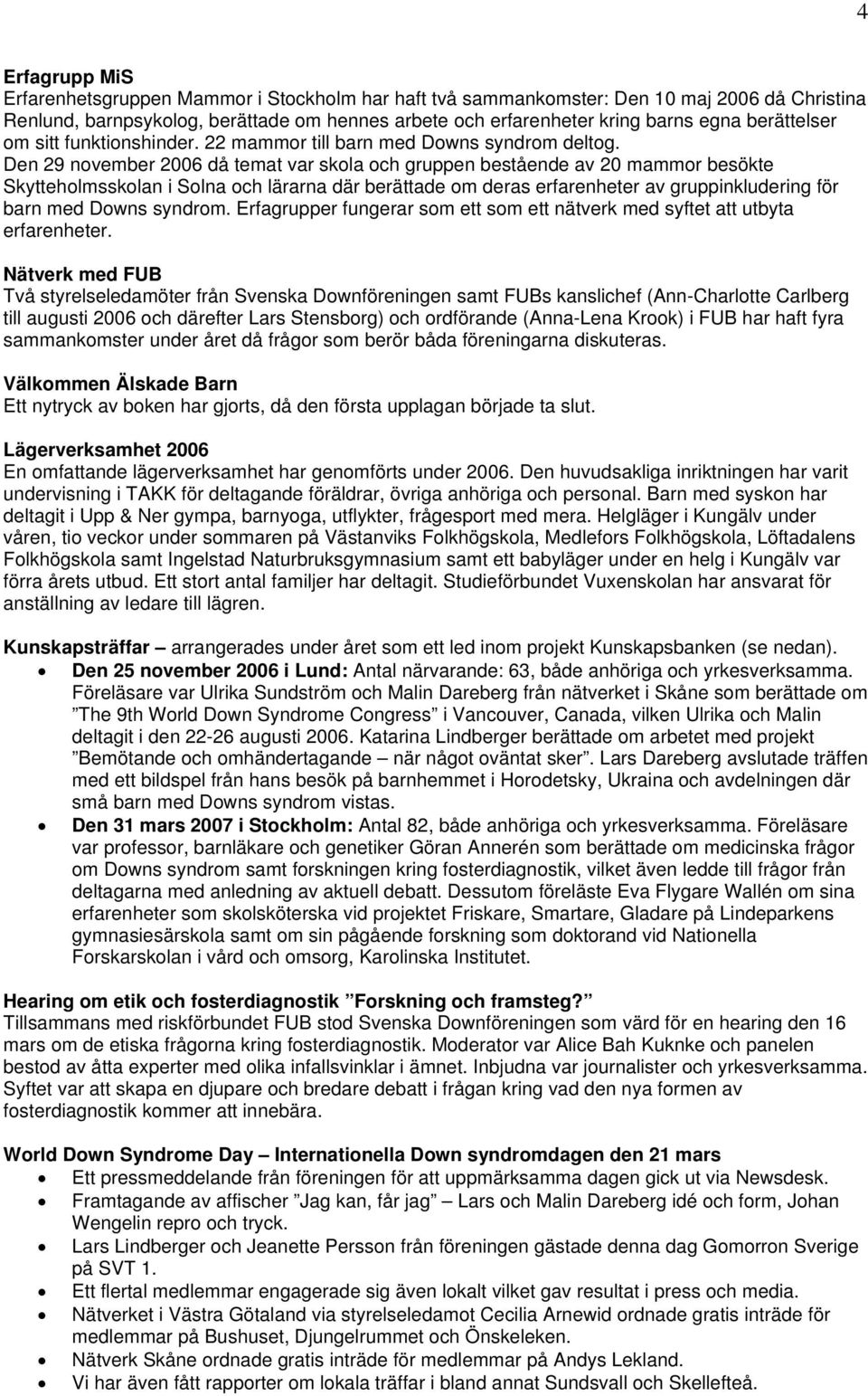 Den 29 november 2006 då temat var skola och gruppen bestående av 20 mammor besökte Skytteholmsskolan i Solna och lärarna där berättade om deras erfarenheter av gruppinkludering för barn med Downs