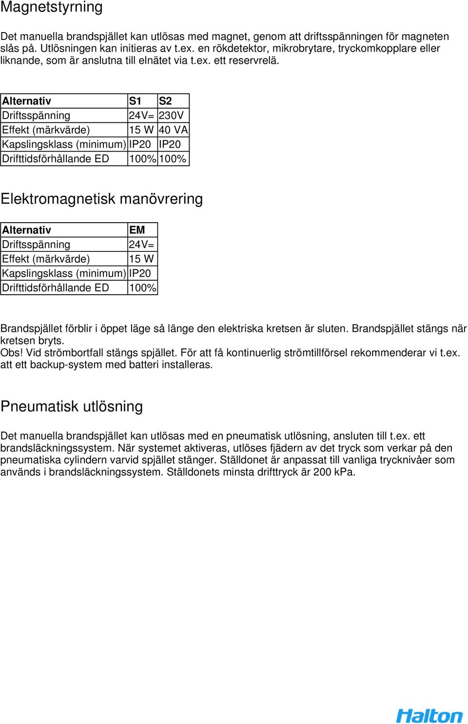 Alternativ S1 S2 Driftsspänning 24V= 230V Effekt (märkvärde) 15 W 40 VA Kapslingsklass (minimum) IP20 IP20 Drifttidsförhållande ED 100% 100% Elektromagnetisk manövrering Alternativ EM Driftsspänning