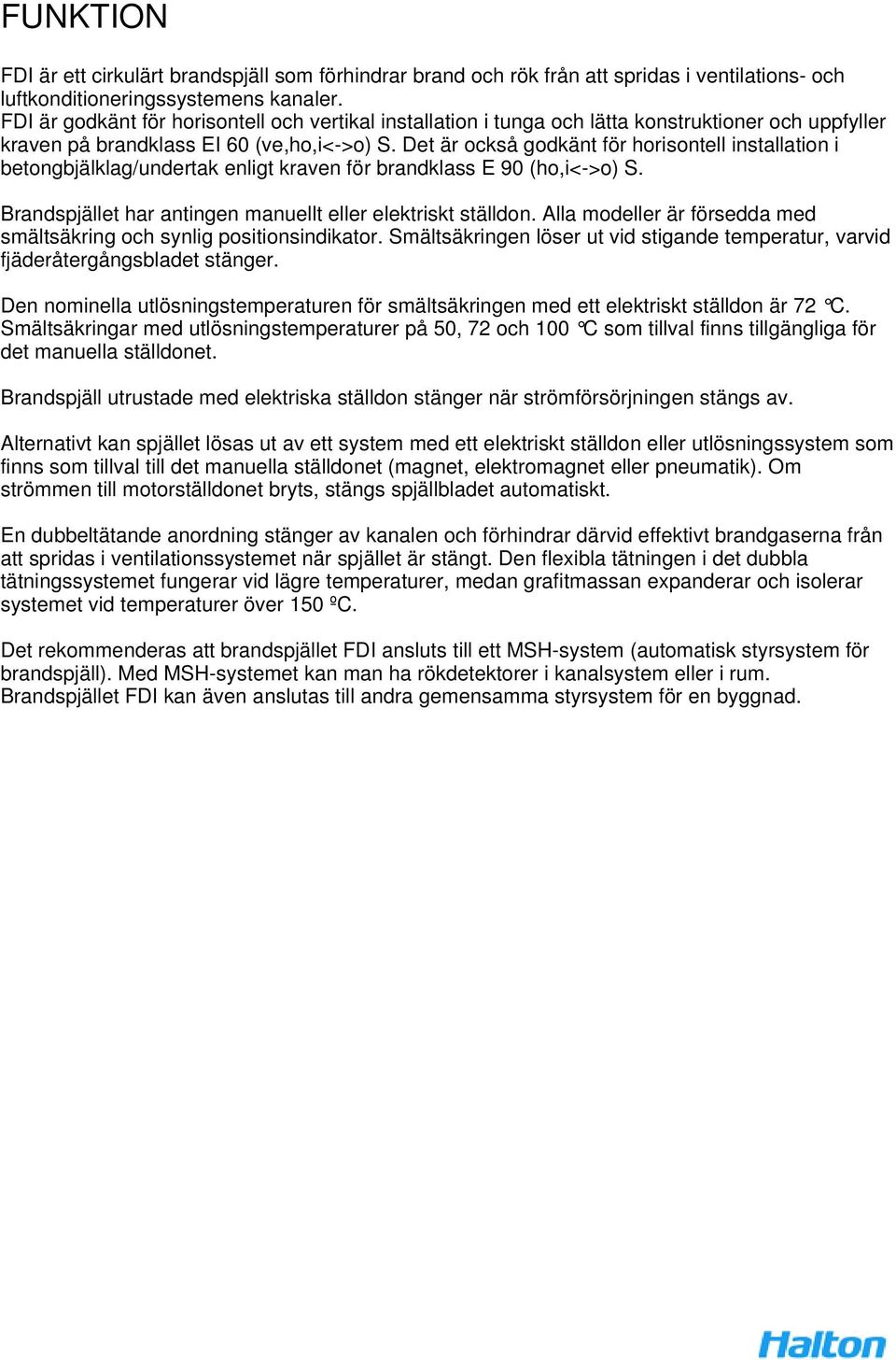 Det är också godkänt för horisontell installation i betongbjälklag/undertak enligt kraven för brandklass E 90 (ho,i<->o) S. Brandspjället har antingen manuellt eller elektriskt ställdon.