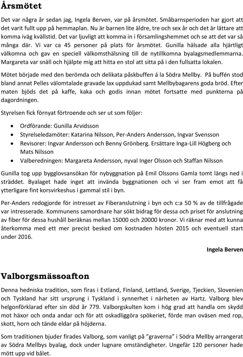 Vi var ca 45 personer på plats för årsmötet. Gunilla hälsade alla hjärtligt välkomna och gav en speciell välkomsthälsning till de nytillkomna byalagsmedlemmarna.