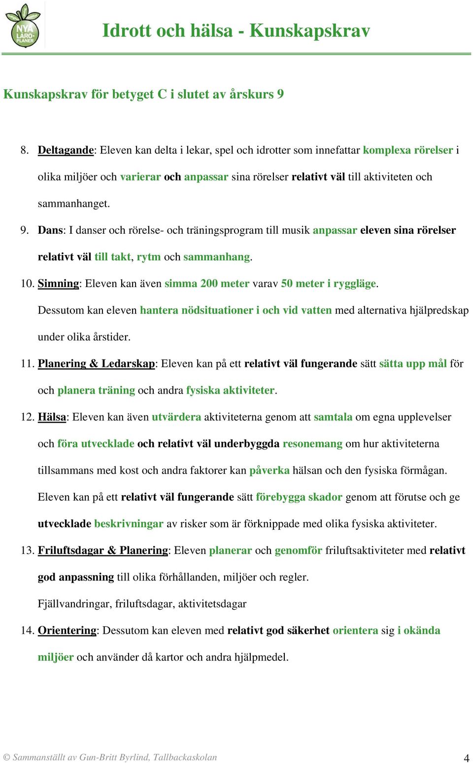 Dans: I danser och rörelse och träningsprogram till musik anpassar eleven sina rörelser relativt väl till takt, rytm och sammanhang. 10.