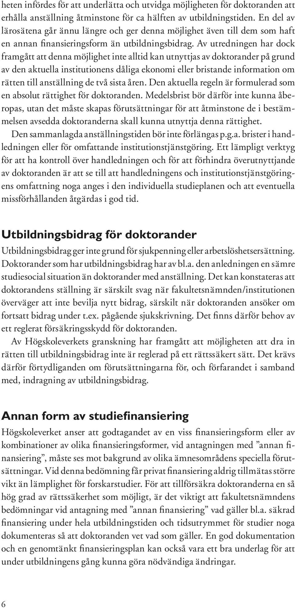 Av utredningen har dock framgått att denna möjlighet inte alltid kan utnyttjas av doktorander på grund av den aktuella institutionens dåliga ekonomi eller bristande information om rätten till