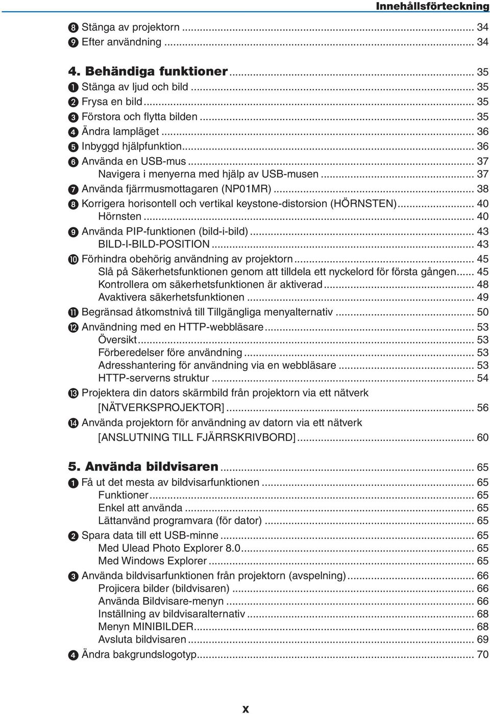.. 38 8 Korrigera horisontell och vertikal keystone-distorsion (HÖRNSTEN)... 40 Hörnsten... 40 9 Använda PIP-funktionen (bild-i-bild)... 43 BILD-I-BILD-POSITION.