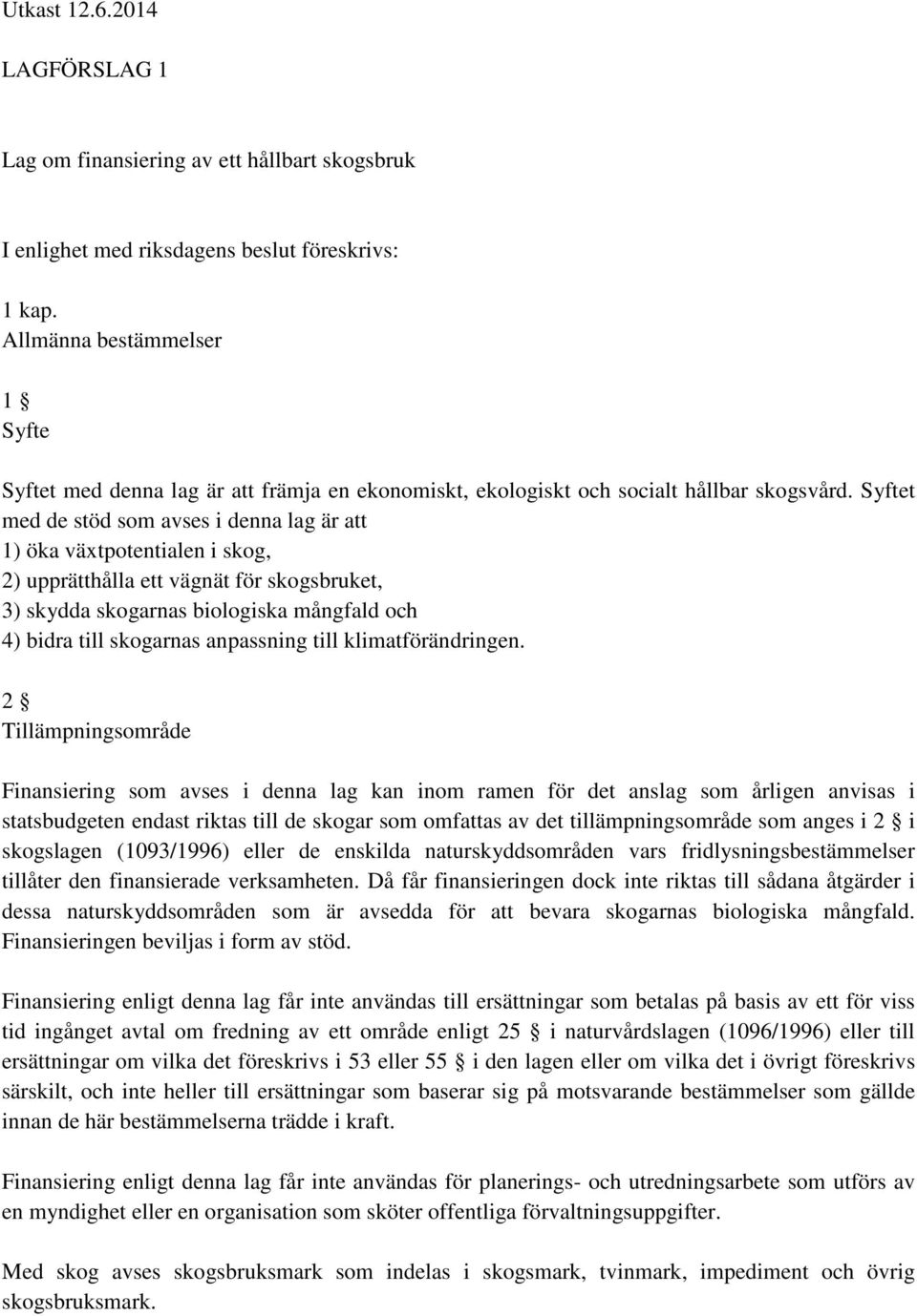 Syftet med de stöd som avses i denna lag är att 1) öka växtpotentialen i skog, 2) upprätthålla ett vägnät för skogsbruket, 3) skydda skogarnas biologiska mångfald och 4) bidra till skogarnas