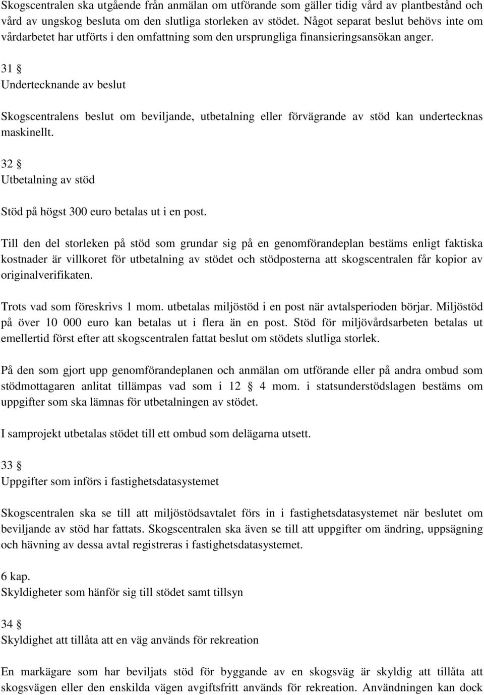 31 Undertecknande av beslut Skogscentralens beslut om beviljande, utbetalning eller förvägrande av stöd kan undertecknas maskinellt. 32 Utbetalning av stöd Stöd på högst 300 euro betalas ut i en post.