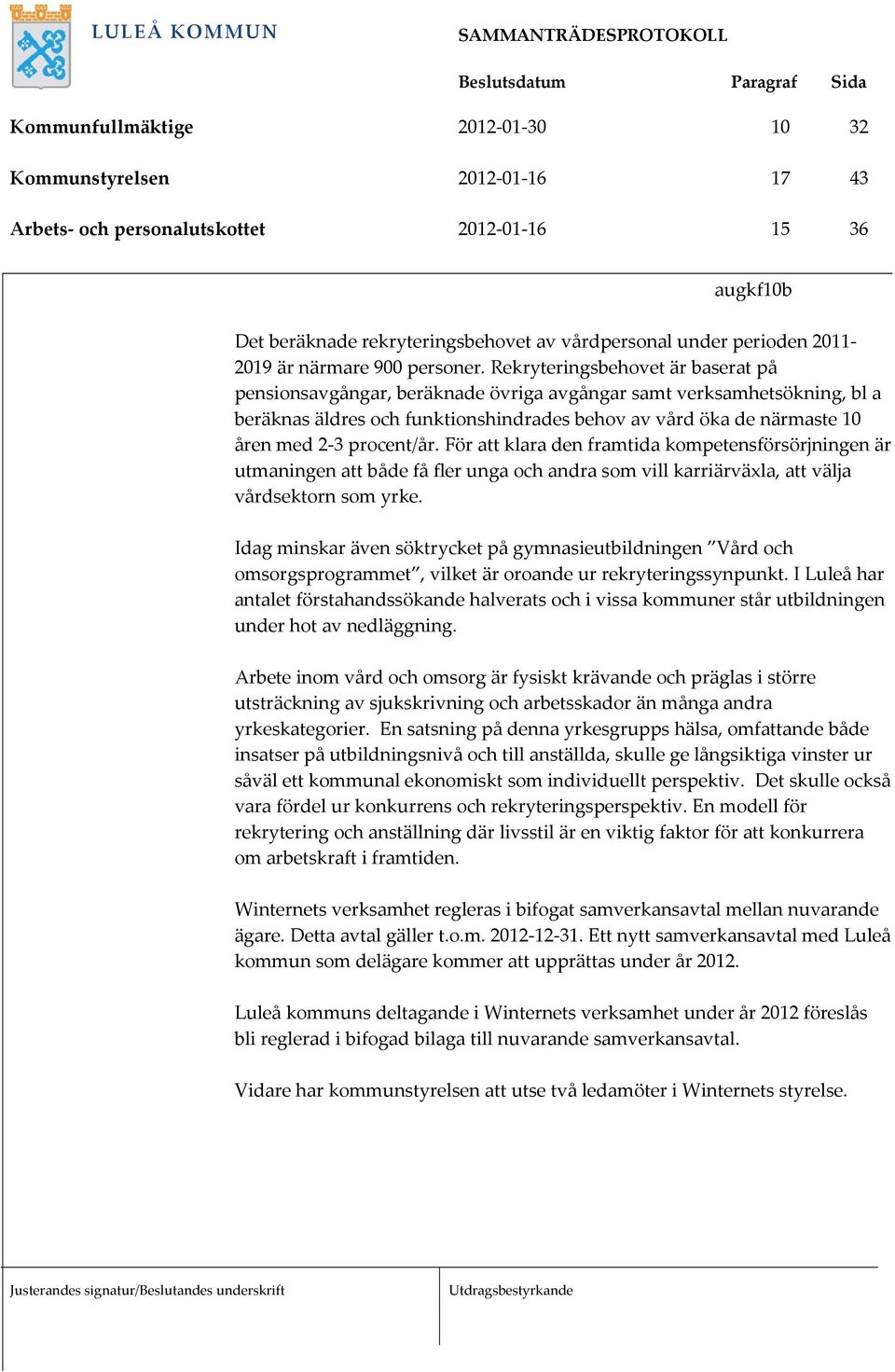 Rekryteringsbehovet är baserat på pensionsavgångar, beräknade övriga avgångar samt verksamhetsökning, bl a beräknas äldres och funktionshindrades behov av vård öka de närmaste 10 åren med 2 3