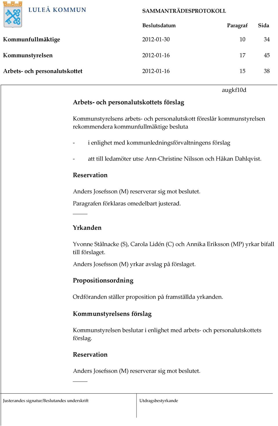 Reservation Anders Josefsson (M) reserverar sig mot beslutet. Paragrafen förklaras omedelbart justerad.