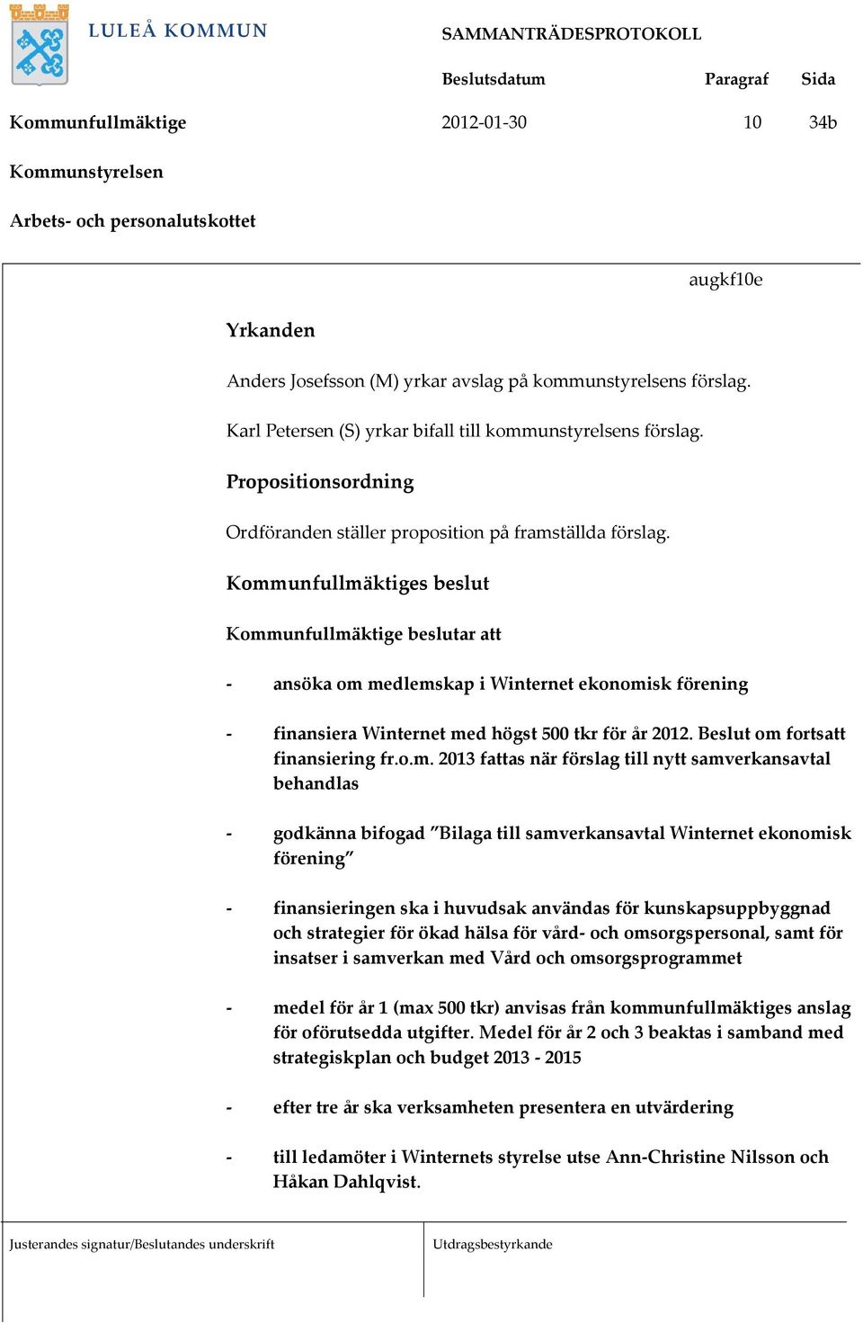 Kommunfullmäktiges beslut Kommunfullmäktige beslutar att ansöka om medlemskap i Winternet ekonomisk förening finansiera Winternet med högst 500 tkr för år 2012. Beslut om fortsatt finansiering