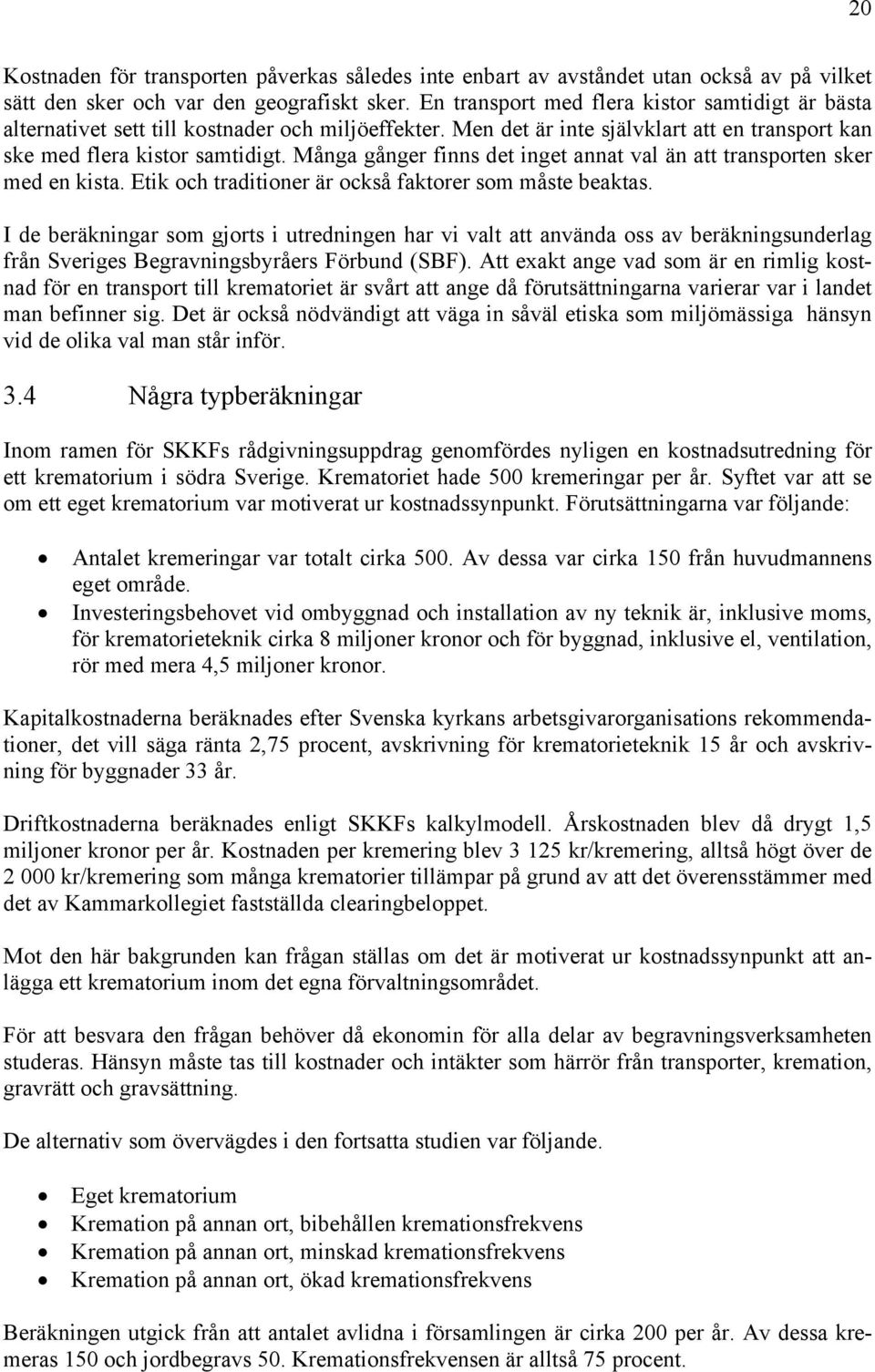 Många gånger finns det inget annat val än att transporten sker med en kista. Etik och traditioner är också faktorer som måste beaktas.