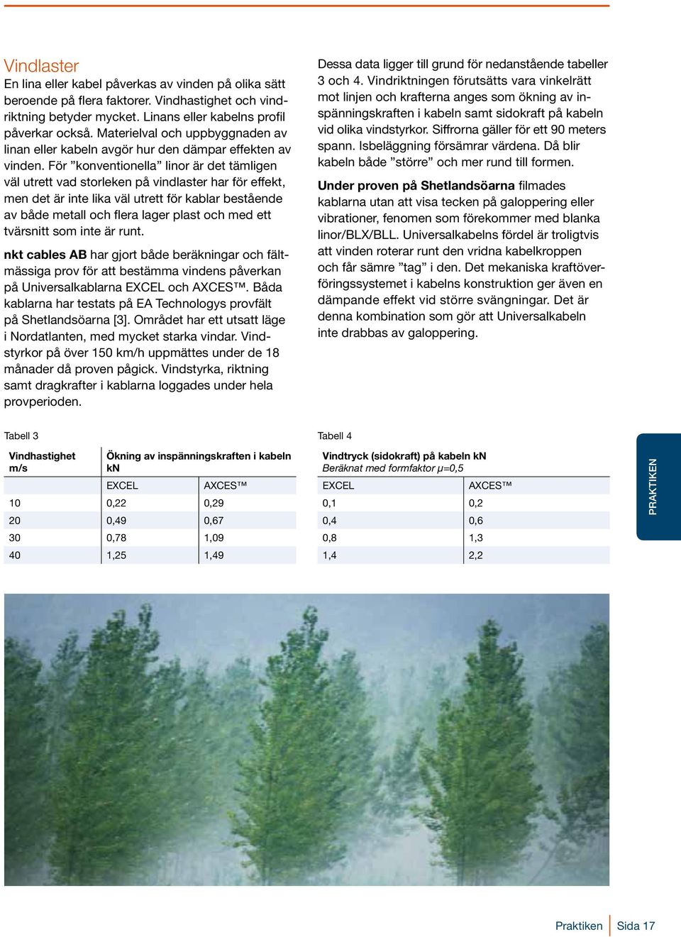 För konventionella linor är det tämligen väl utrett vad storleken på vindlaster har för effekt, men det är inte lika väl utrett för kablar bestående av både metall och flera lager plast och med ett