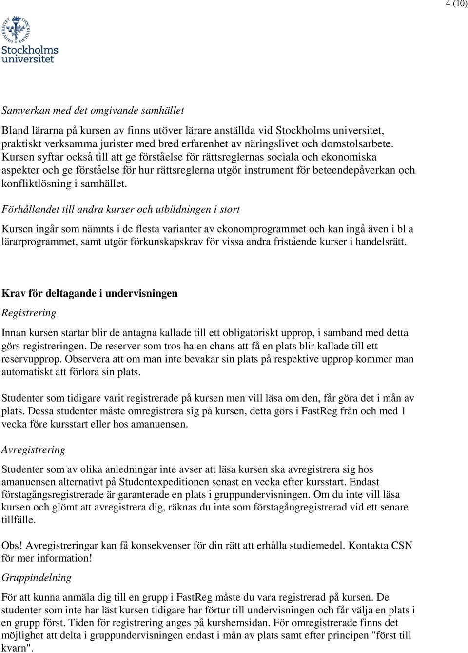 Kursen syftar också till att ge förståelse för rättsreglernas sociala och ekonomiska aspekter och ge förståelse för hur rättsreglerna utgör instrument för beteendepåverkan och konfliktlösning i