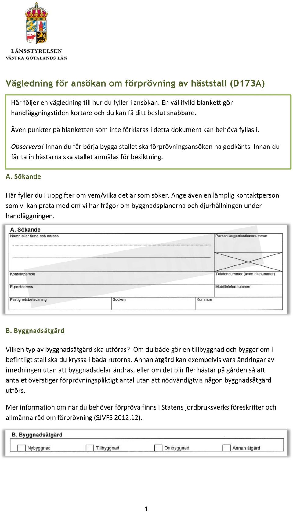 Innan du får börja bygga stallet ska förprövningsansökan ha godkänts. Innan du får ta in hästarna ska stallet anmälas för besiktning. A.