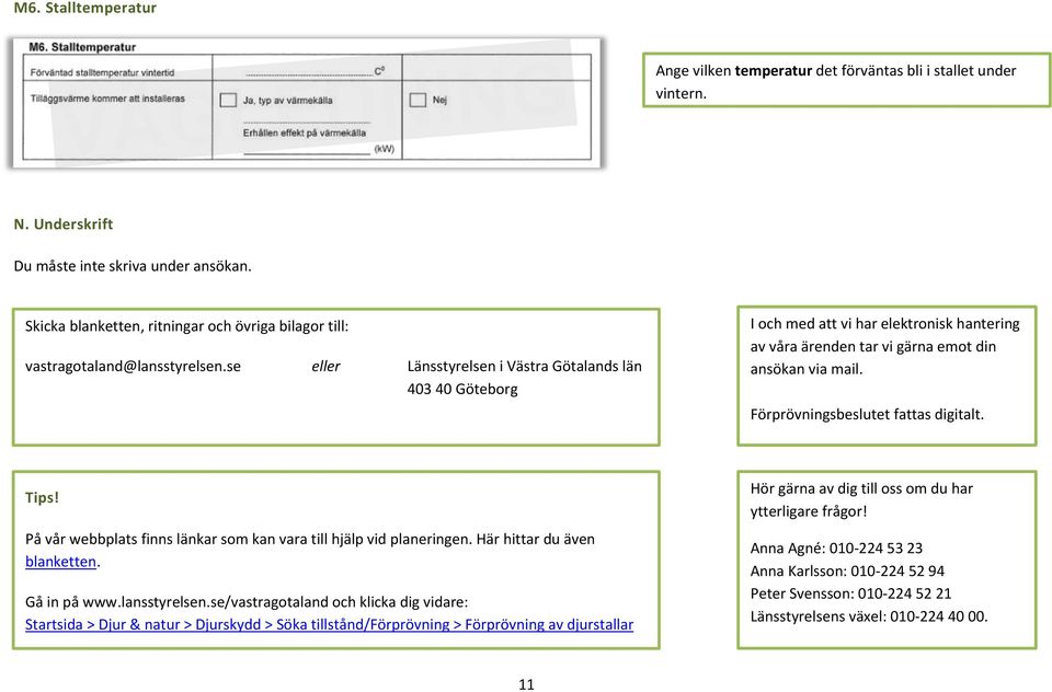 se eller Länsstyrelsen i Västra Götalands län 403 40 Göteborg I och med att vi har elektronisk hantering av våra ärenden tar vi gärna emot din ansökan via mail. Förprövningsbeslutet fattas digitalt.