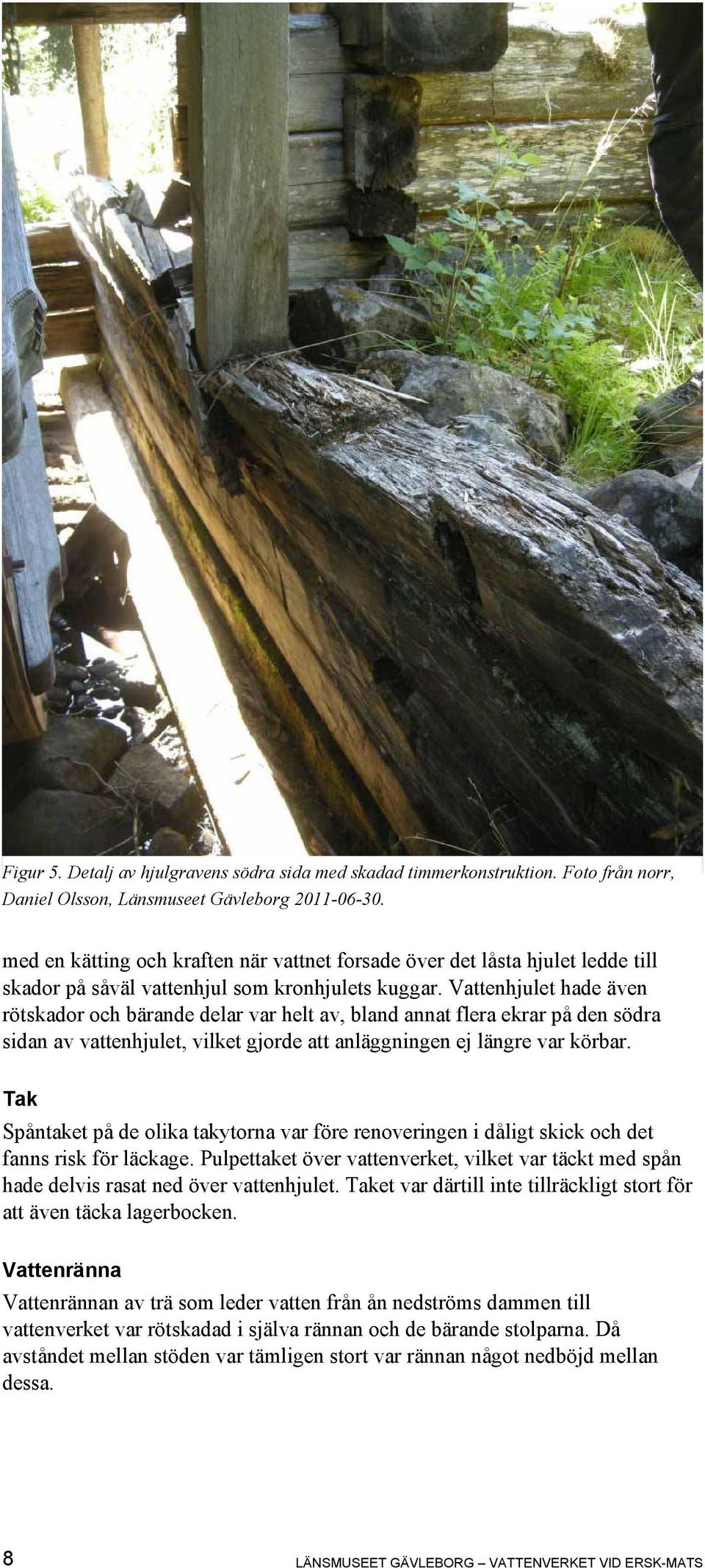 Vattenhjulet hade även rötskador och bärande delar var helt av, bland annat flera ekrar på den södra sidan av vattenhjulet, vilket gjorde att anläggningen ej längre var körbar.