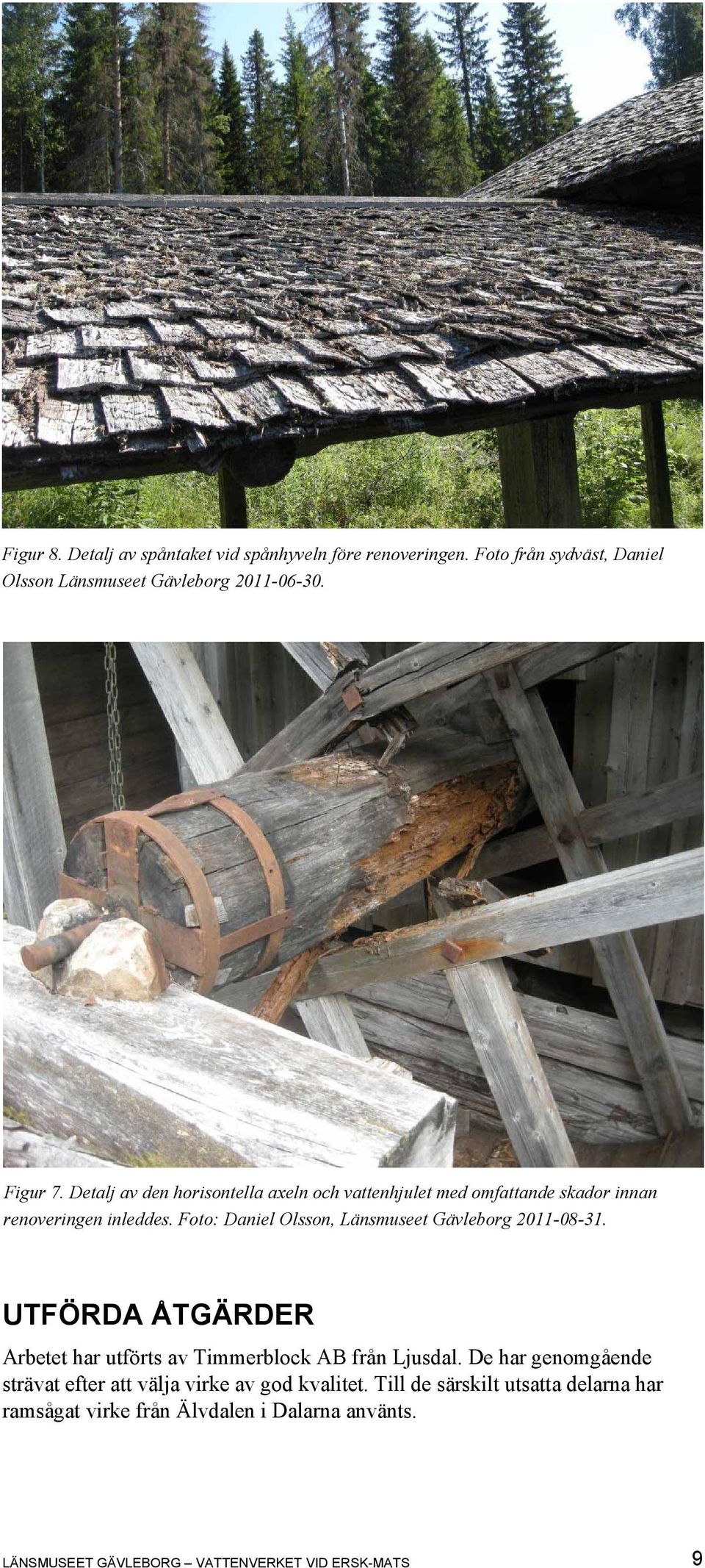 Foto: Daniel Olsson, Länsmuseet Gävleborg 2011-08-31. UTFÖRDA ÅTGÄRDER Arbetet har utförts av Timmerblock AB från Ljusdal.