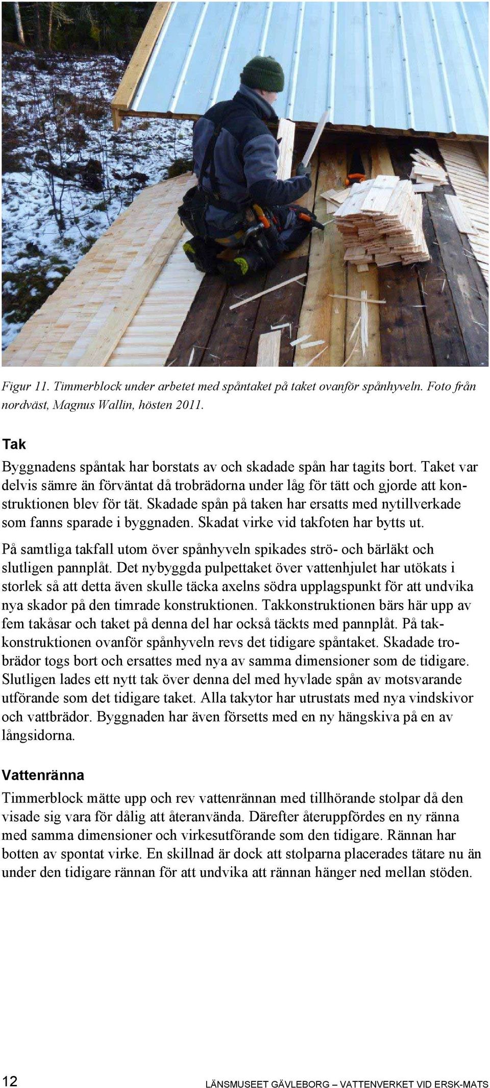 Skadat virke vid takfoten har bytts ut. På samtliga takfall utom över spånhyveln spikades strö- och bärläkt och slutligen pannplåt.