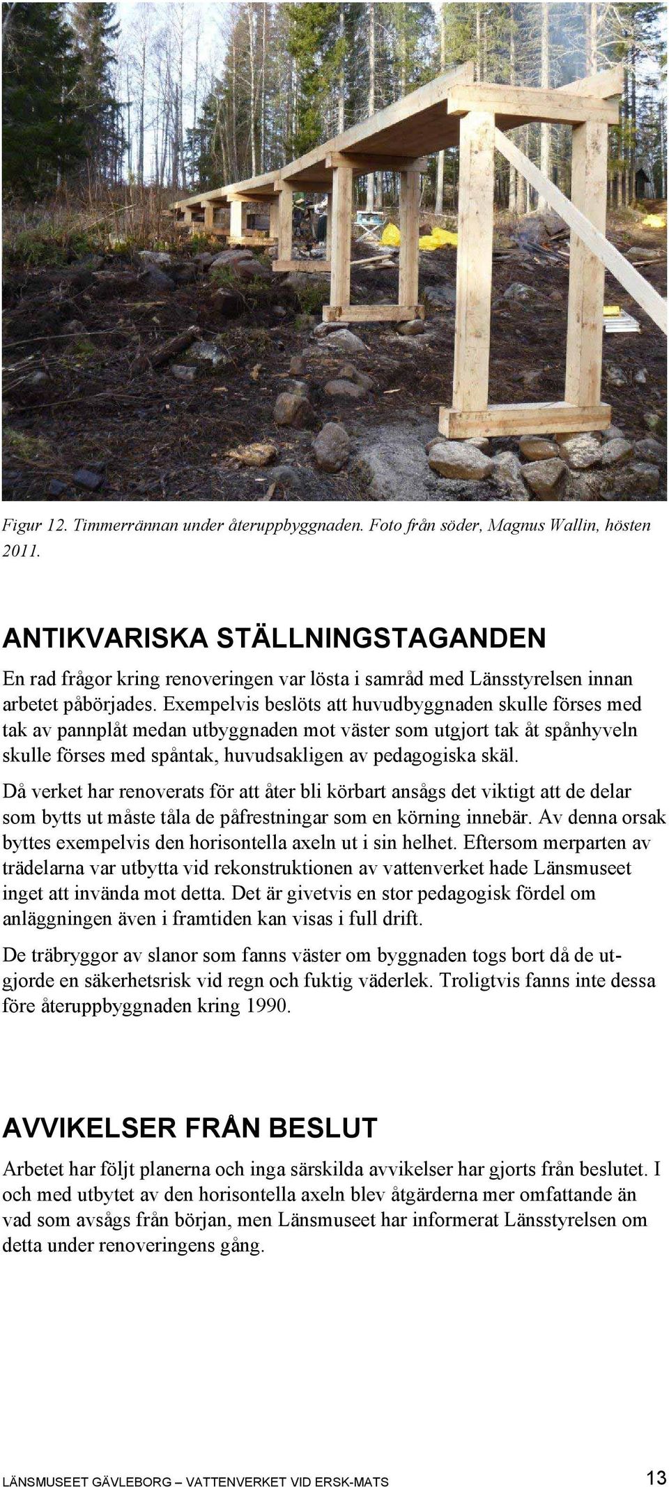 Exempelvis beslöts att huvudbyggnaden skulle förses med tak av pannplåt medan utbyggnaden mot väster som utgjort tak åt spånhyveln skulle förses med spåntak, huvudsakligen av pedagogiska skäl.