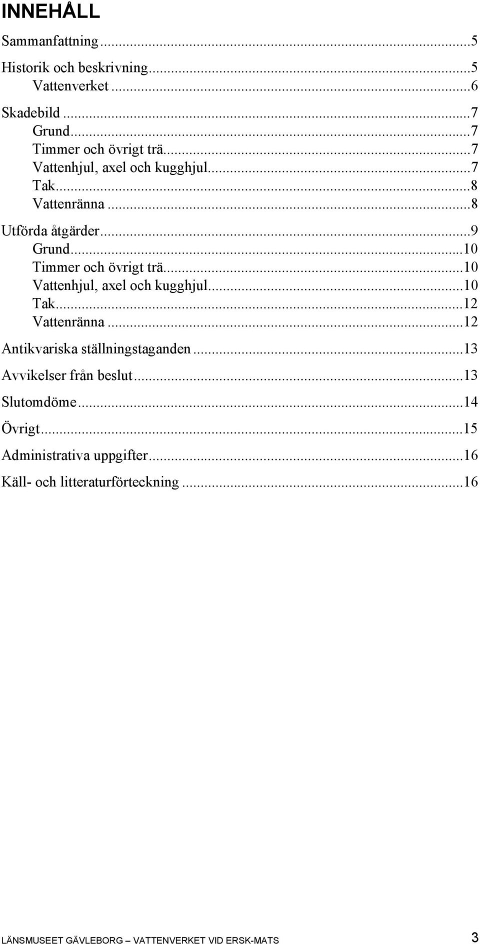 ..10 Vattenhjul, axel och kugghjul...10 Tak...12 Vattenränna...12 Antikvariska ställningstaganden...13 Avvikelser från beslut.
