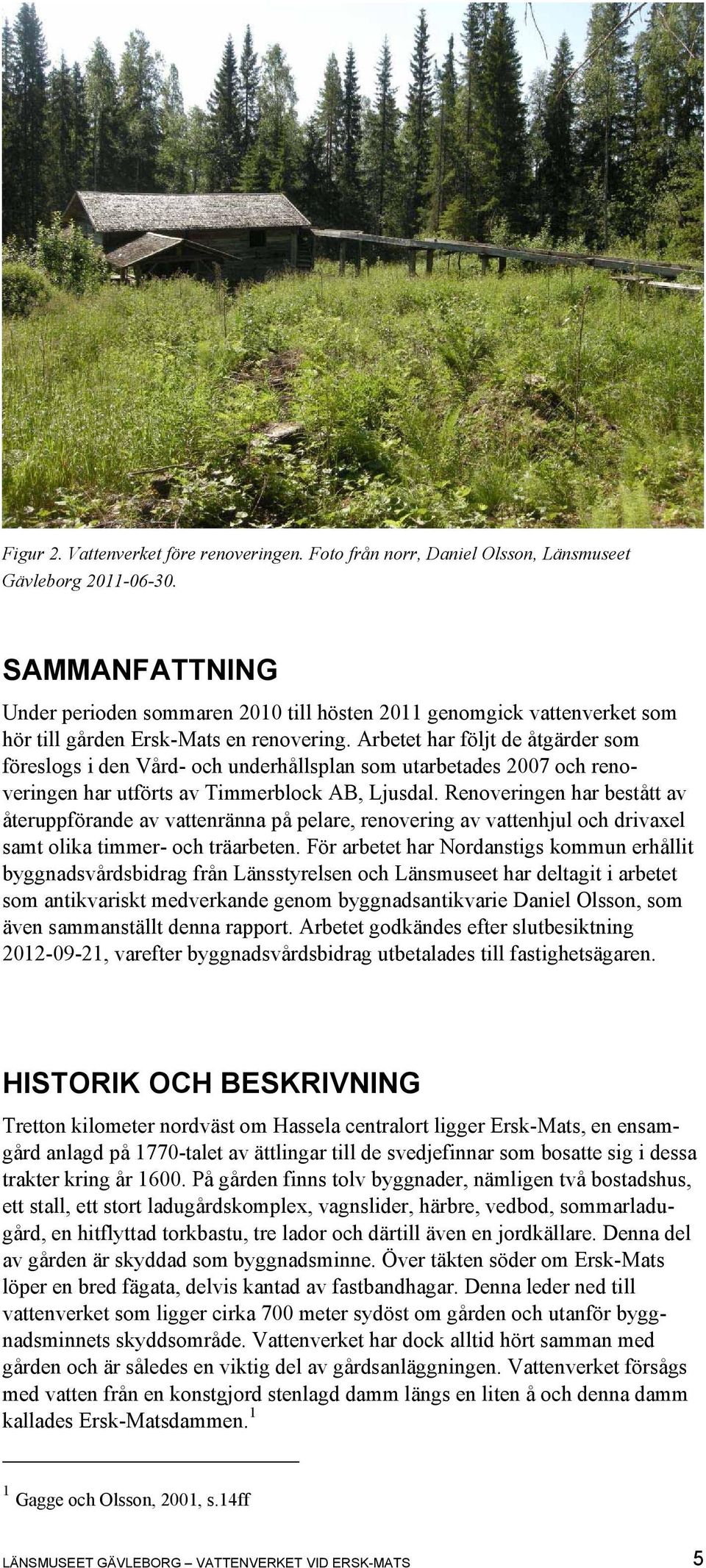 Arbetet har följt de åtgärder som föreslogs i den Vård- och underhållsplan som utarbetades 2007 och renoveringen har utförts av Timmerblock AB, Ljusdal.