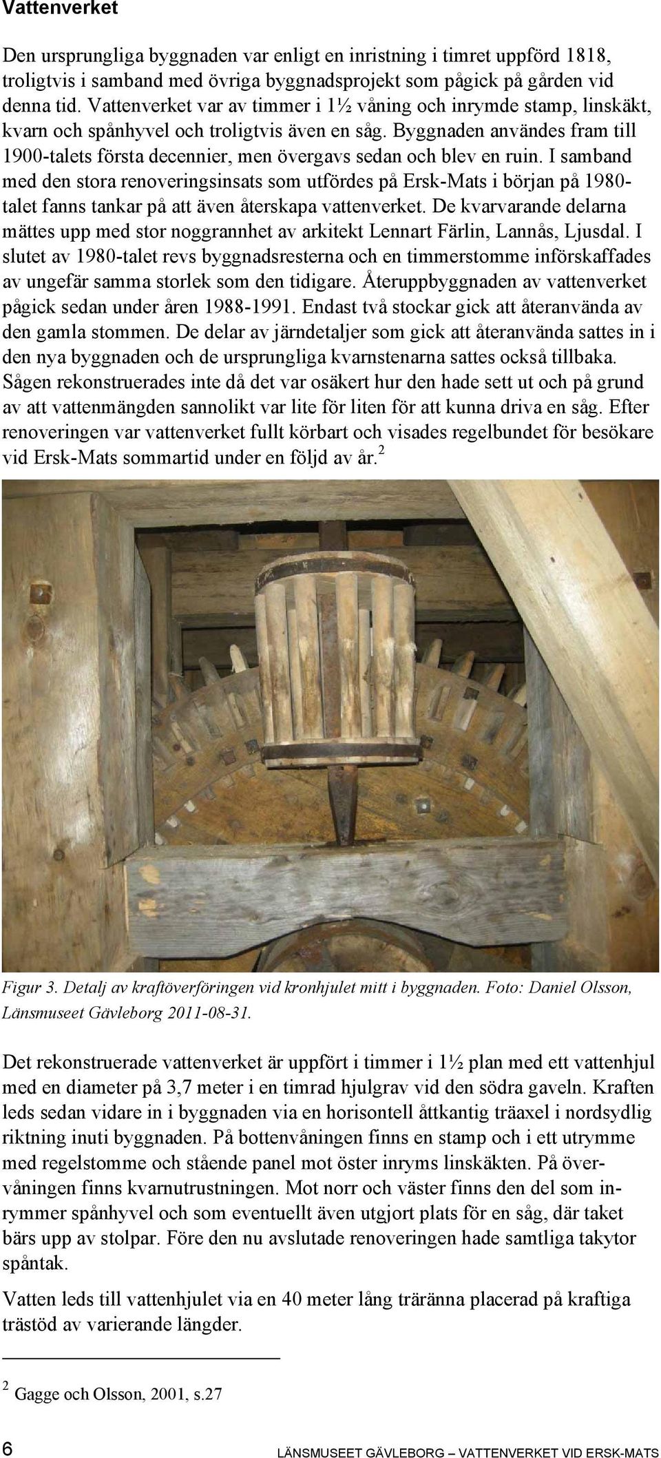 Byggnaden användes fram till 1900-talets första decennier, men övergavs sedan och blev en ruin.