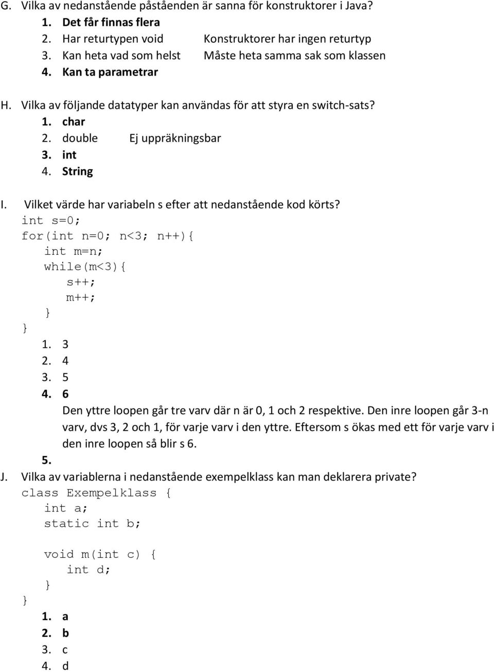 String I. Vilket värde har variabeln s efter att nedanstående kod körts? int s=0; for(int n=0; n<3; n++){ int m=n; while(m<3){ s++; m++; 1. 3 2. 4 3. 5 4.