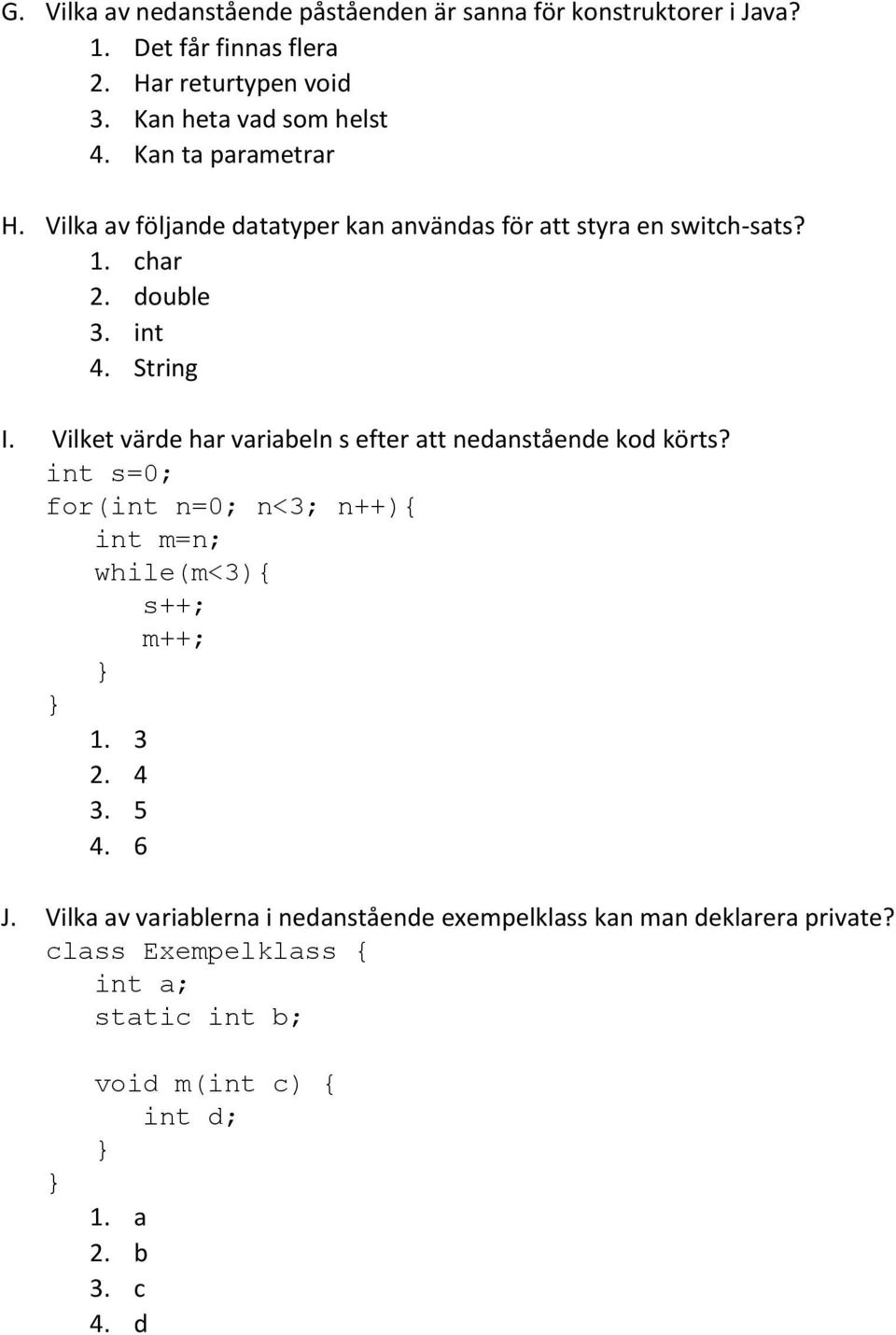 Vilket värde har variabeln s efter att nedanstående kod körts? int s=0; for(int n=0; n<3; n++){ int m=n; while(m<3){ s++; m++; 1. 3 2. 4 3. 5 4.