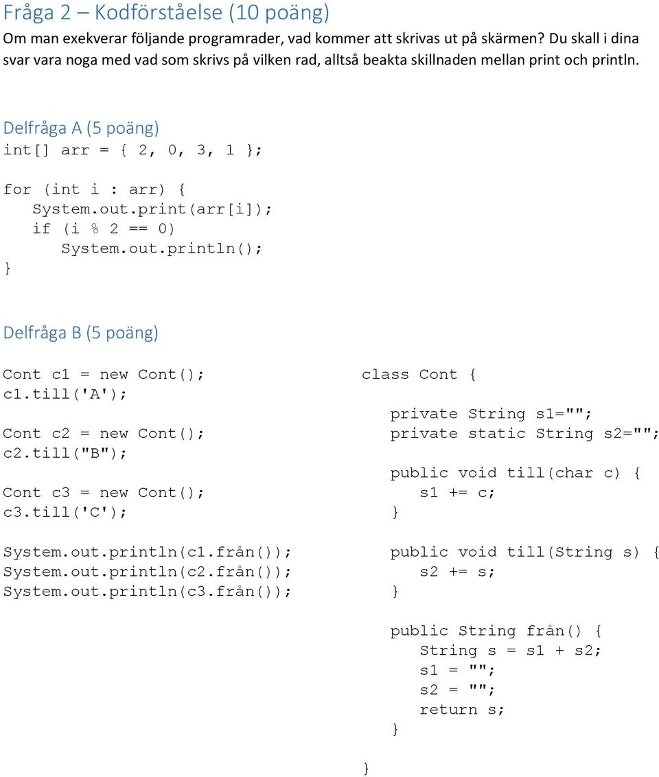 print(arr[i]); if (i % 2 == 0) System.out.println(); Delfråga B (5 poäng) Cont c1 = new Cont(); c1.till('a'); Cont c2 = new Cont(); c2.till("b"); Cont c3 = new Cont(); c3.till('c'); System.out.println(c1.