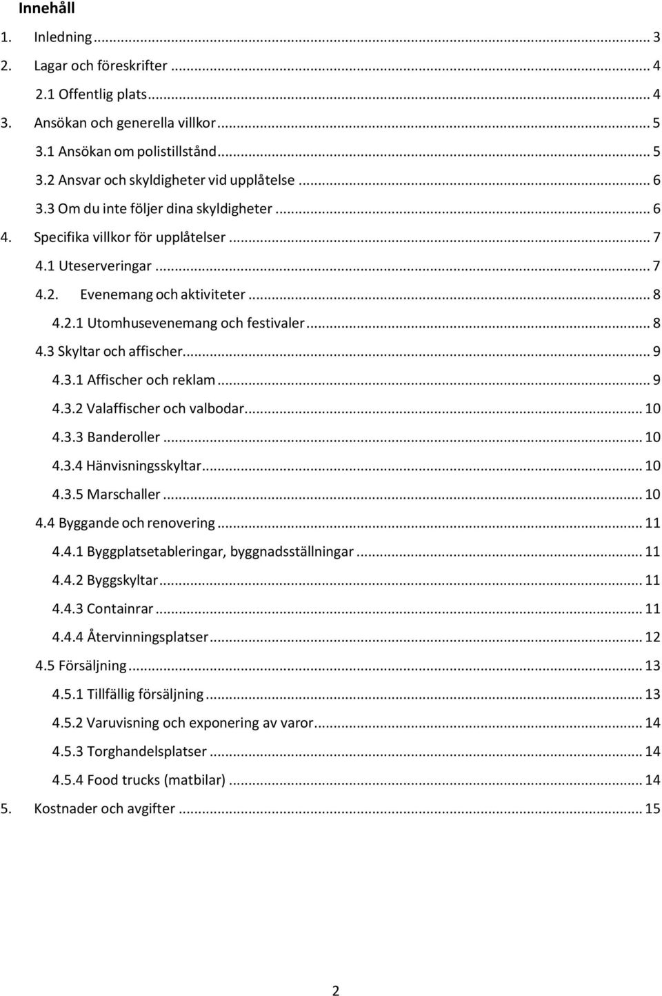 .. 9 4.3.1 Affischer och reklam... 9 4.3.2 Valaffischer och valbodar... 10 4.3.3 Banderoller... 10 4.3.4 Hänvisningsskyltar... 10 4.3.5 Marschaller... 10 4.4 Byggande och renovering... 11 4.4.1 Byggplatsetableringar, byggnadsställningar.