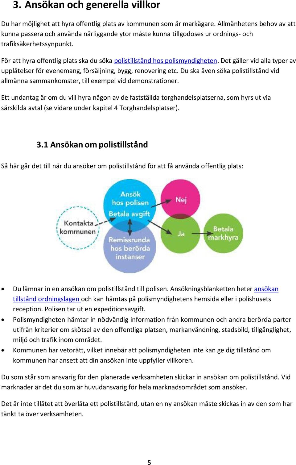 För att hyra offentlig plats ska du söka polistillstånd hos polismyndigheten. Det gäller vid alla typer av upplåtelser för evenemang, försäljning, bygg, renovering etc.