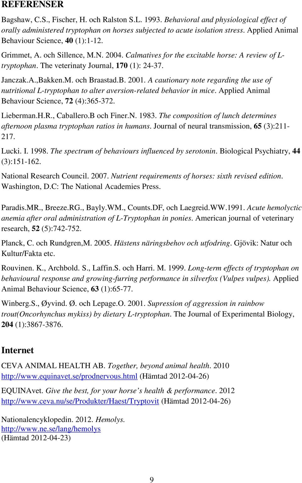 M. och Braastad.B. 2001. A cautionary note regarding the use of nutritional L-tryptophan to alter aversion-related behavior in mice. Applied Animal Behaviour Science, 72 (4):365-372. Lieberman.H.R.