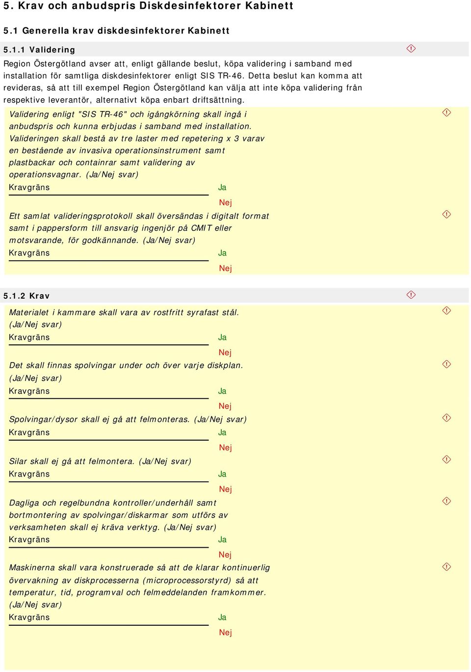 1 Validering Region Östergötland avser att, enligt gällande beslut, köpa validering i samband med installation för samtliga diskdesinfektorer enligt SIS TR-46.