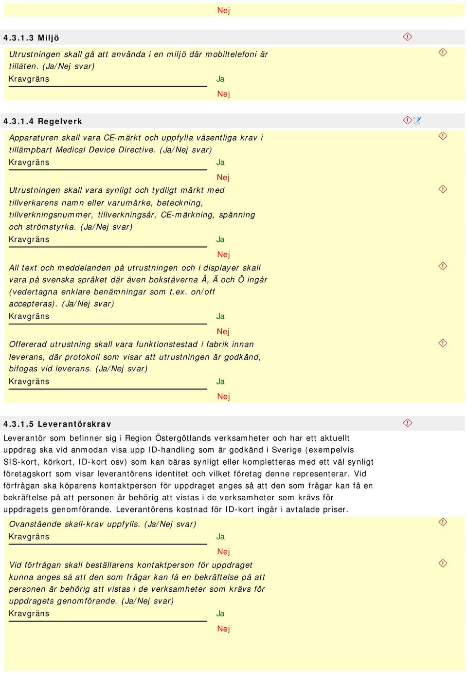 (/ All text och meddelanden på utrustningen och i displayer skall vara på svenska språket där även bokstäverna Å, Ä och Ö ingår (vedertagna enklare benämningar som t.ex. on/off accepteras).