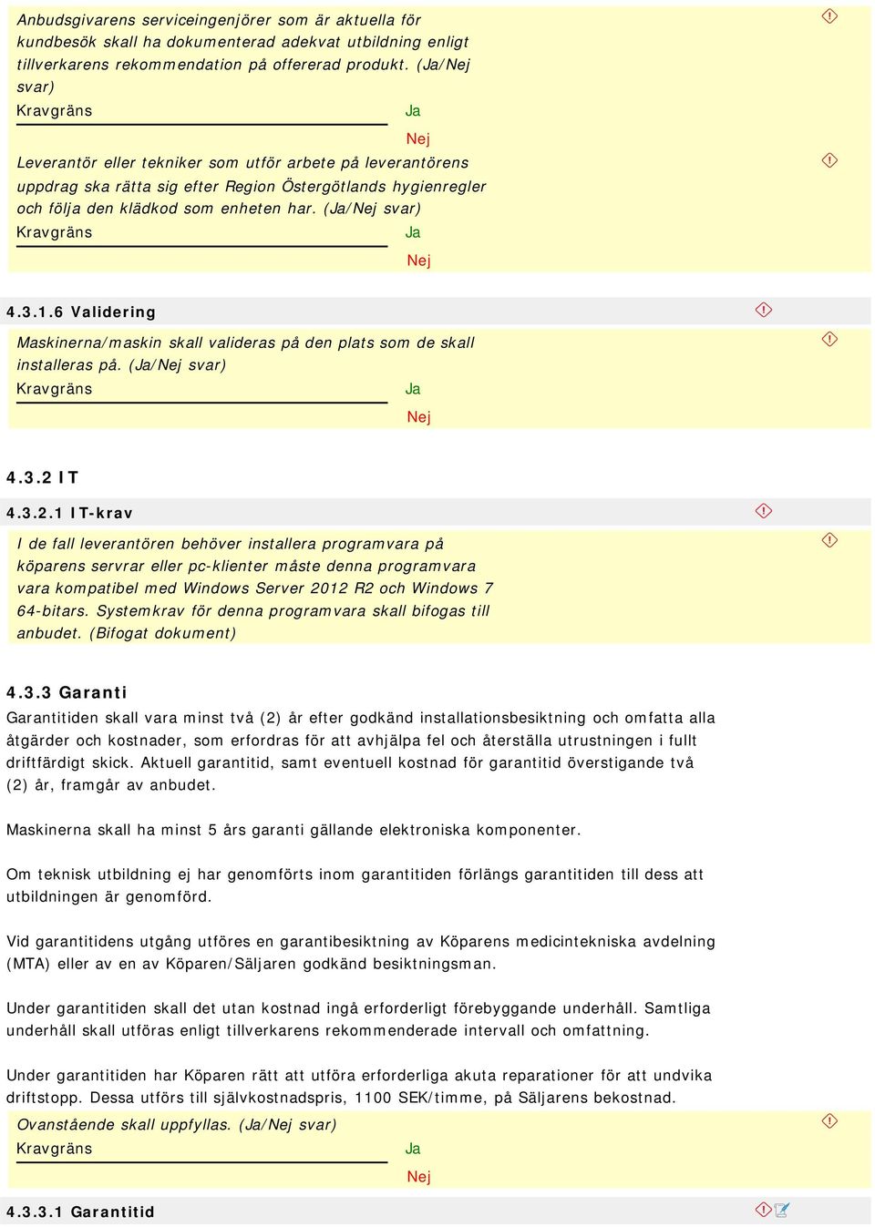 6 Validering Maskinerna/maskin skall valideras på den plats som de skall installeras på. (/ 4.3.2 