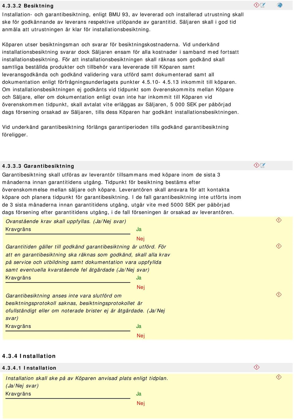 Vid underkänd installationsbesiktning svarar dock Säljaren ensam för alla kostnader i samband med fortsatt installationsbesiktning.