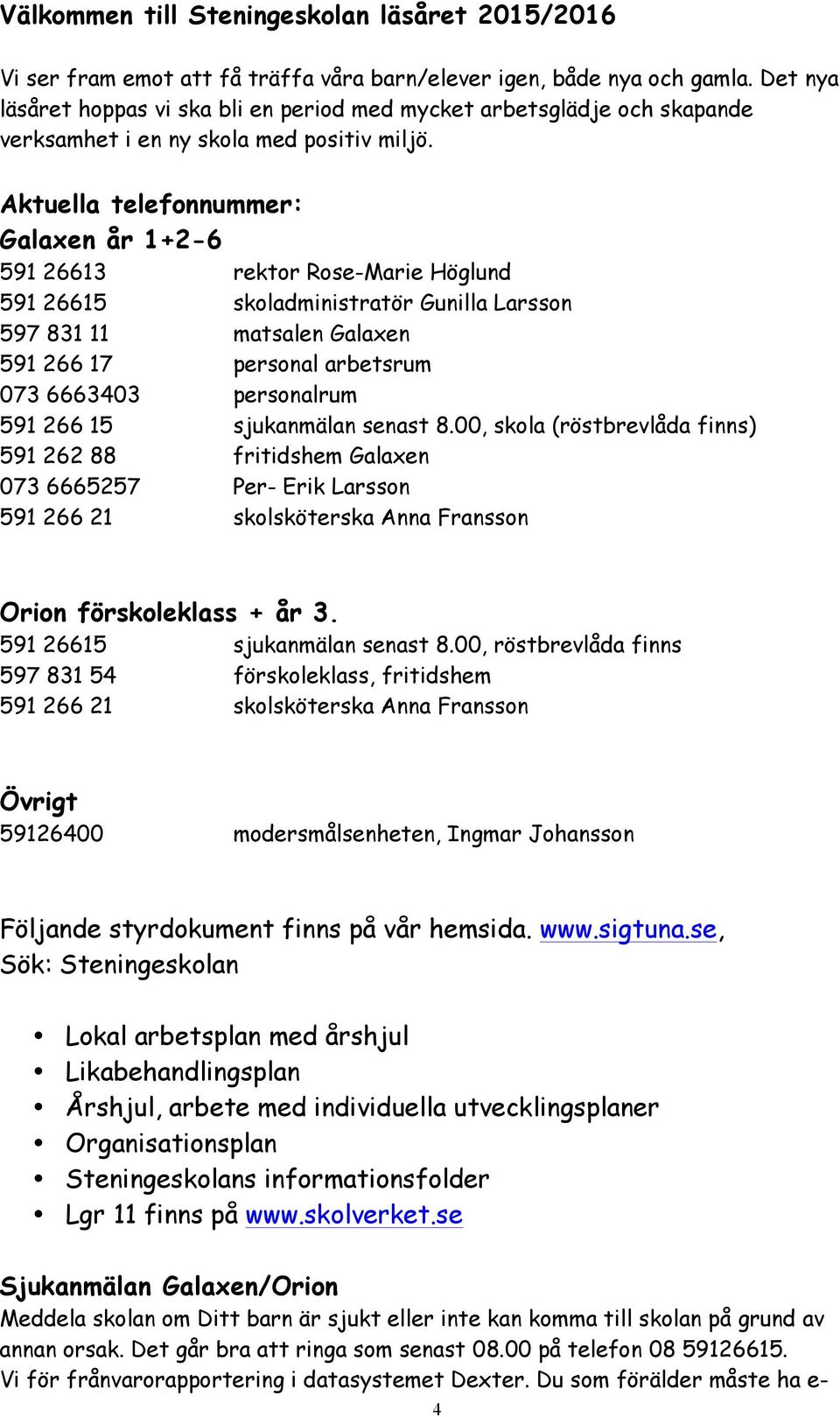 Aktuella telefonnummer: Galaxen år 1+2-6 591 26613 rektor Rose-Marie Höglund 591 26615 skoladministratör Gunilla Larsson 597 831 11 matsalen Galaxen 591 266 17 personal arbetsrum 073 6663403