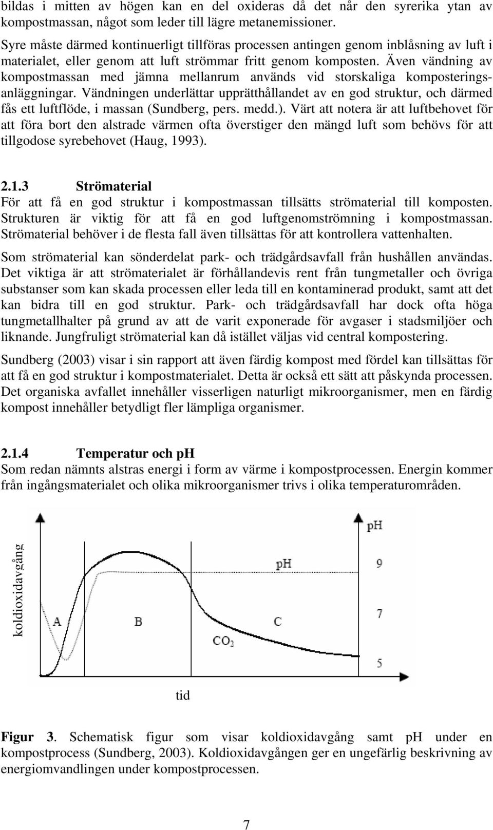 Även vändning av kompostmassan med jämna mellanrum används vid storskaliga komposteringsanläggningar.