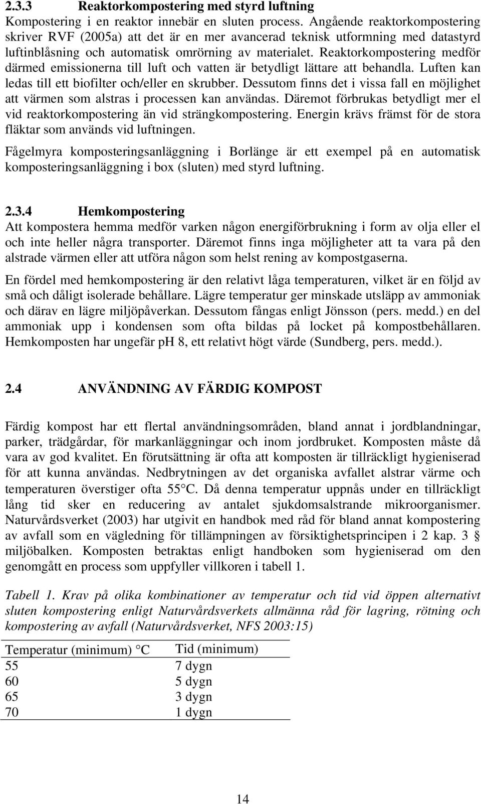 Reaktorkompostering medför därmed emissionerna till luft och vatten är betydligt lättare att behandla. Luften kan ledas till ett biofilter och/eller en skrubber.