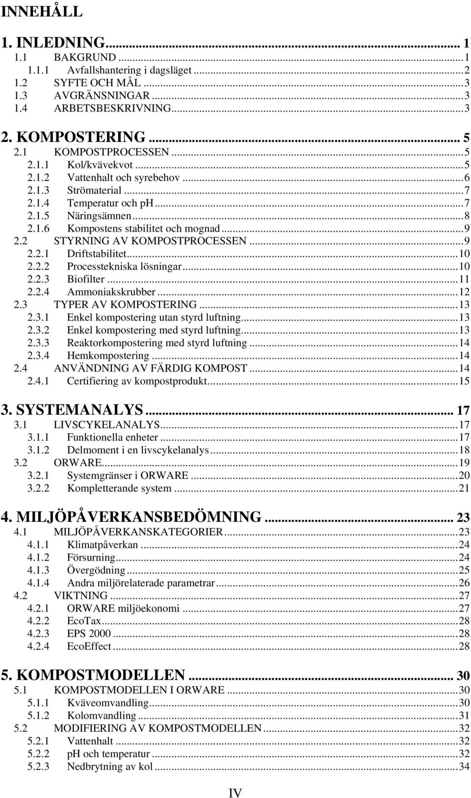 ..10 2.2.2 Processtekniska lösningar...10 2.2.3 Biofilter...11 2.2.4 Ammoniakskrubber...12 2.3 TYPER AV KOMPOSTERING...13 2.3.1 Enkel kompostering utan styrd luftning...13 2.3.2 Enkel kompostering med styrd luftning.
