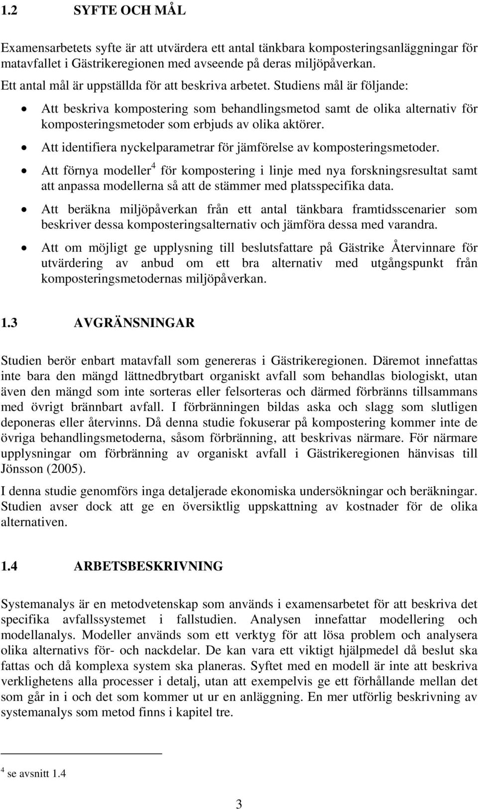 Studiens mål är följande: Att beskriva kompostering som behandlingsmetod samt de olika alternativ för komposteringsmetoder som erbjuds av olika aktörer.