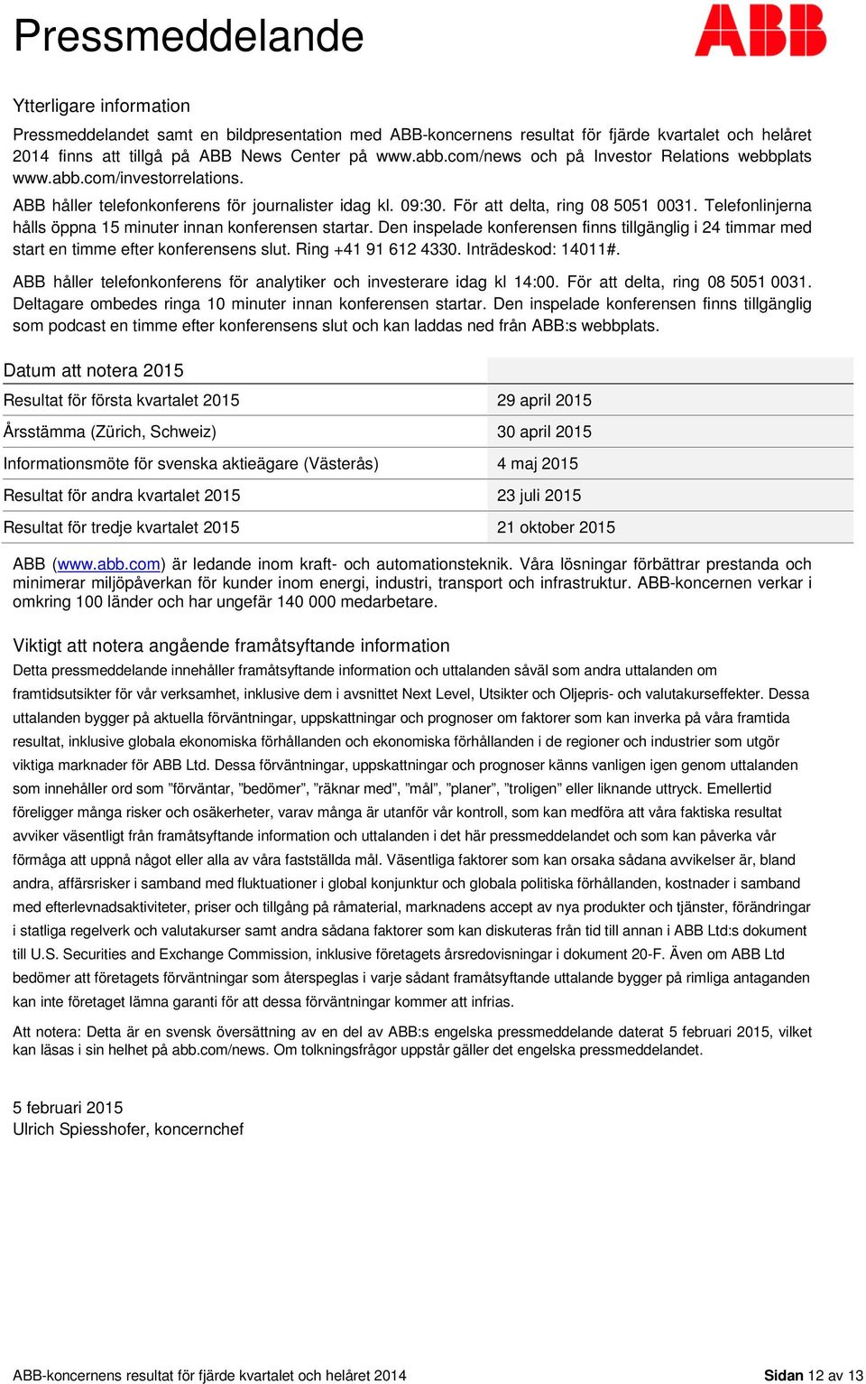 Telefonlinjerna hålls öppna 15 minuter innan konferensen startar. Den inspelade konferensen finns tillgänglig i 24 timmar med start en timme efter konferensens slut. Ring +41 91 612 4330.