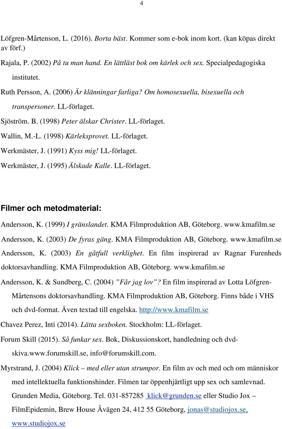 LL-förlaget. Werkmäster, J. (1991) Kyss mig! LL-förlaget. Werkmäster, J. (1995) Älskade Kalle. LL-förlaget. Filmer och metodmaterial: Andersson, K. (1999) I gränslandet.