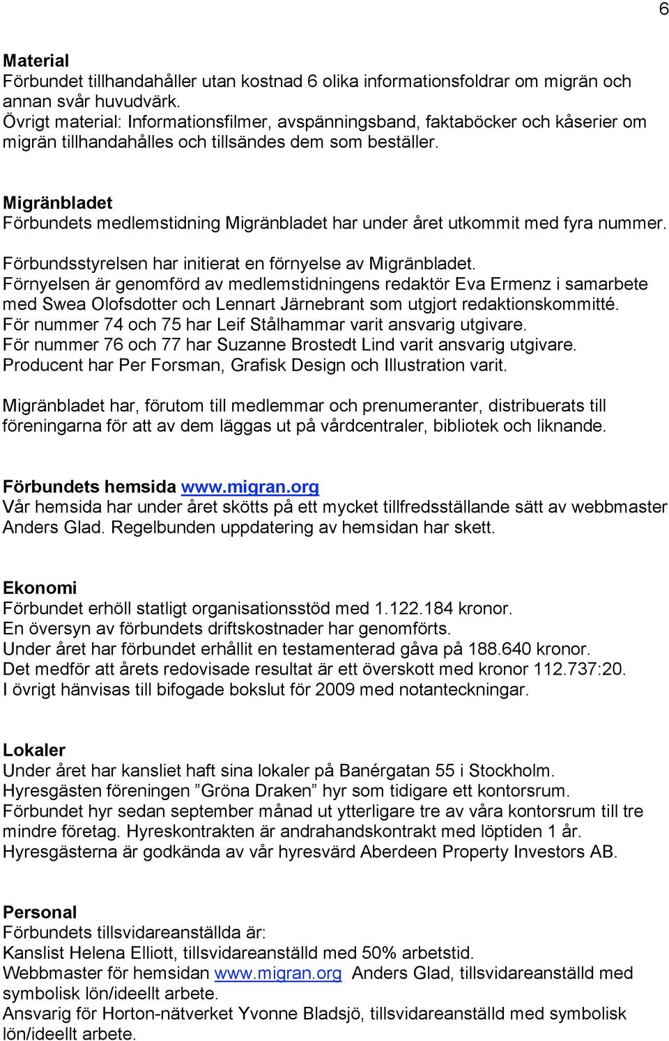 Migränbladet Förbundets medlemstidning Migränbladet har under året utkommit med fyra nummer. Förbundsstyrelsen har initierat en förnyelse av Migränbladet.