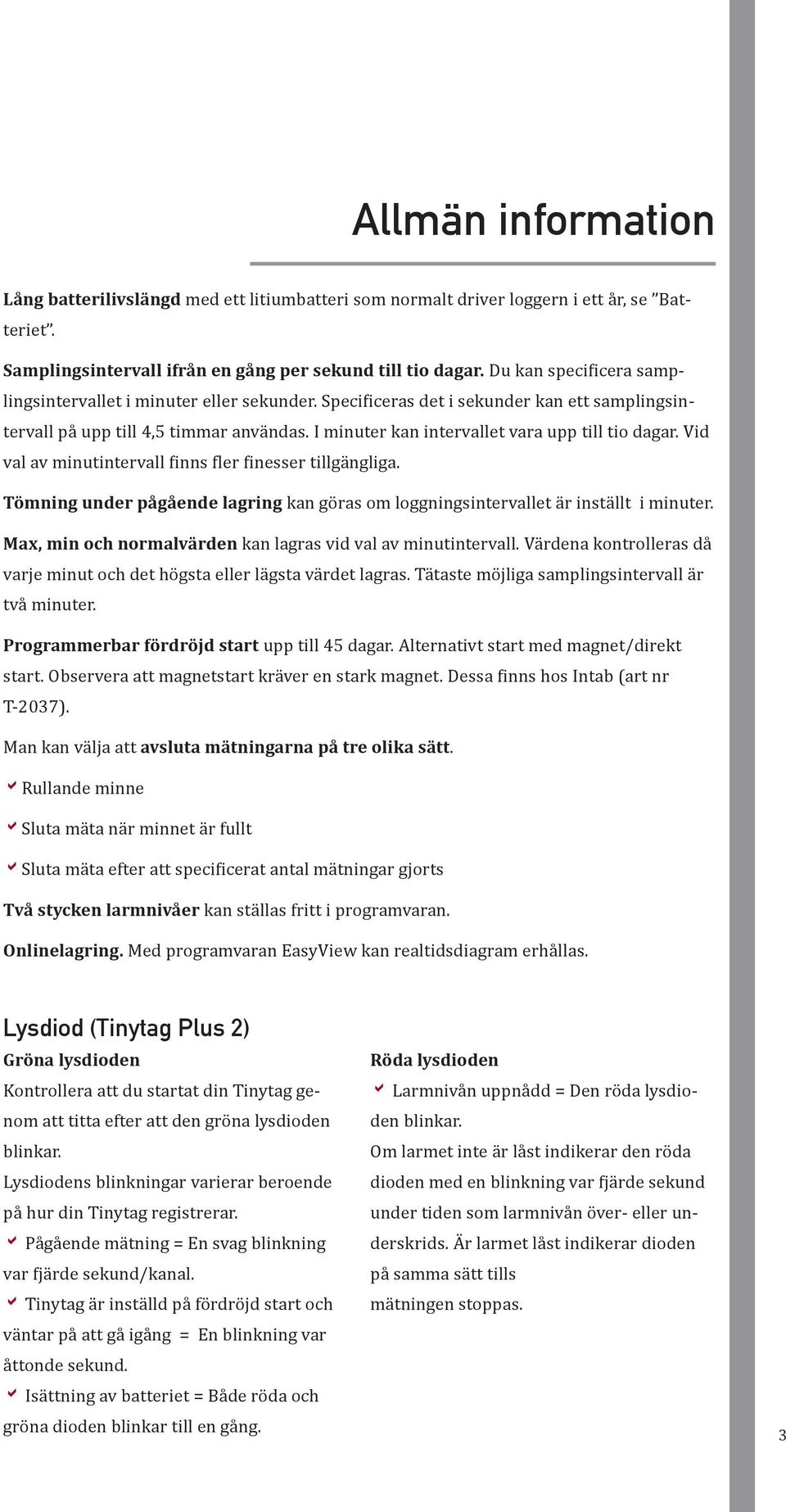 I minuter kan intervallet vara upp till tio dagar. Vid val av minutintervall finns fler finesser tillgängliga. Tömning under pågående lagring kan göras om loggningsintervallet är inställt i minuter.