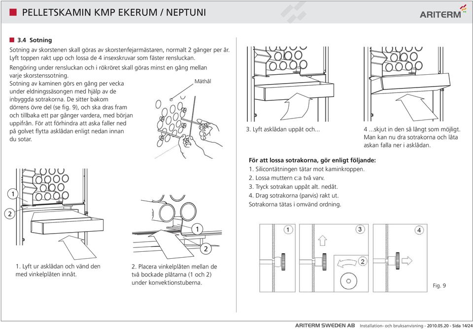 Sotning av kaminen görs en gång per vecka Mäthål under eldningssäsongen med hjälp av de inbyggda sotrakorna. De sitter bakom dörrens övre del (se fig.