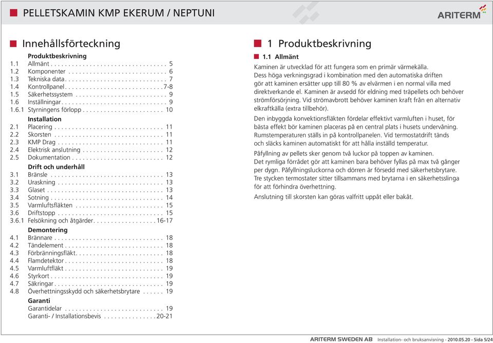 .. 13 3.4 Sotning... 14 3.5 Varmluftsfläkten... 15 3.6 Driftstopp... 15 3.6.1 Felsökning och åtgärder....16-17 Demontering 4.1 Brännare... 18 4.2 Tändelement... 18 4.3 Förbränningsfläkt.... 18 4.4 Flamdetektor.